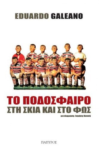 Ποδόσφαιρο/Στη σκιά και το φως, Εδουάρδο Γκαλεάνο, Μετάφραση: Κανσή Ισμήνη, Εκδόσεις Πάπυρος,σελίδες 328