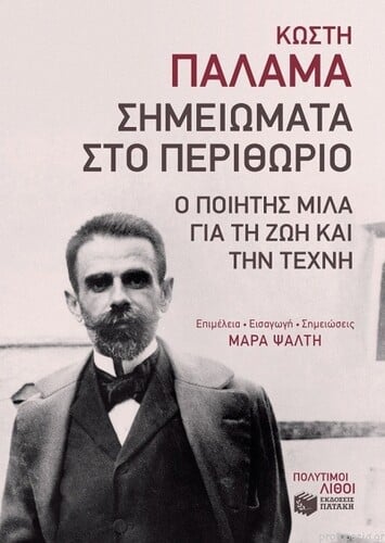 Κωστής Παλαμάς Σημειώματα στο Περιθώριο. Ο Ποιητής μιλά για τη ζωή και την τέχνη Eπιμέλεια, εισαγωγή, σημειώσεις, Μάρα Ψάλτη, Πατάκης.
