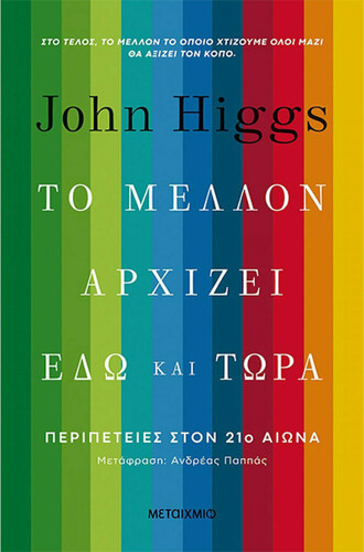 John Higgs Το μέλλον αρχίζει εδώ και τώρα: Περιπέτειες στον 21ο αιώνα Μτφρ.: Aνδρέας Παππάς Εκδόσεις Μεταίχμιο Σελ.: 408