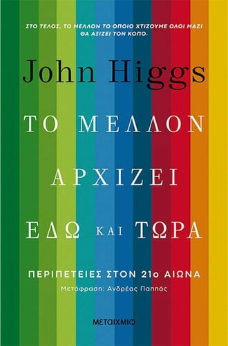 John Higgs Το μέλλον αρχίζει εδώ και τώρα: Περιπέτειες στον 21ο αιώνα Μτφρ.: Aνδρέας Παππάς Εκδόσεις Μεταίχμιο Σελ.: 408