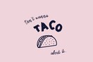 Don't wanna taco about it